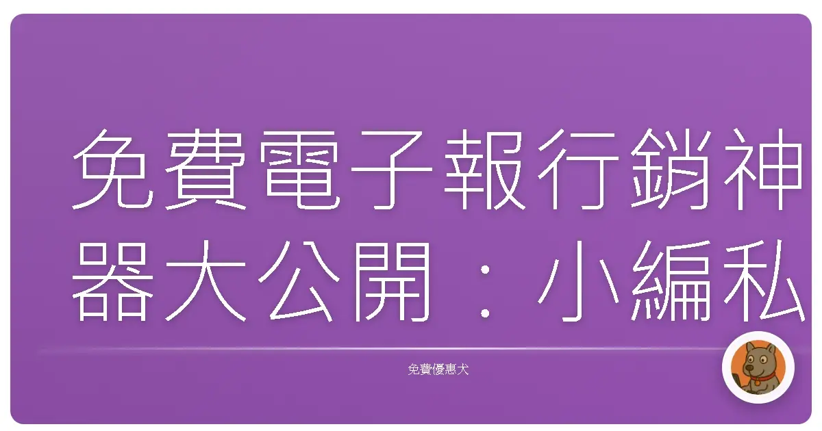 免費電子報行銷神器大公開：小編私藏，讓你的訂閱人數爆棚！