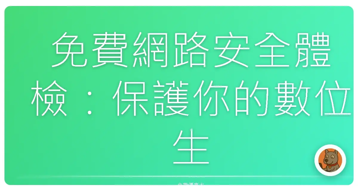 免費網路安全體檢:保護你的數位生活,不再心驚驚!