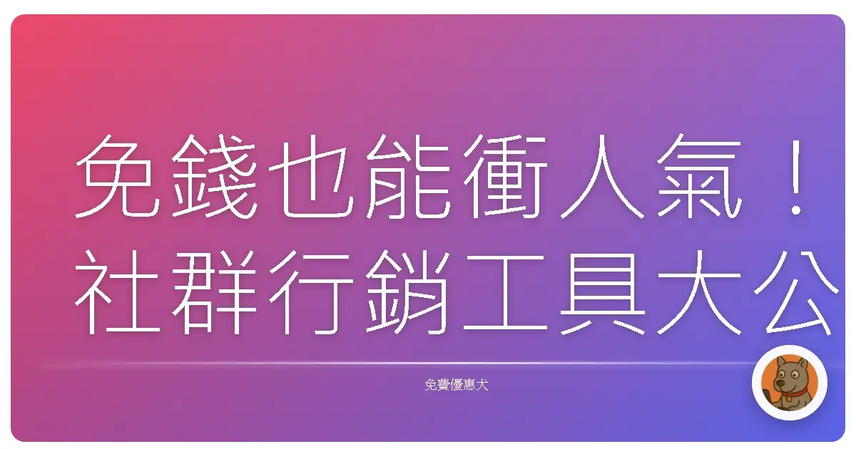 免錢也能衝人氣！社群行銷工具大公開，小編私藏不藏私