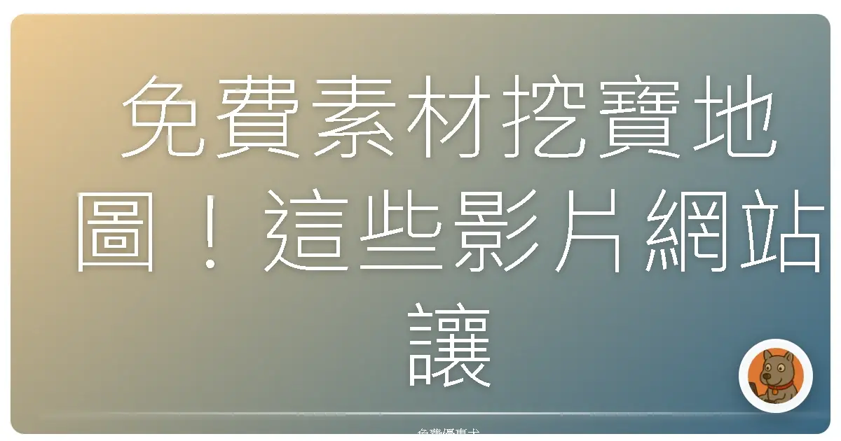 免費素材挖寶地圖!這些影片網站讓你創意爆棚又省錢!