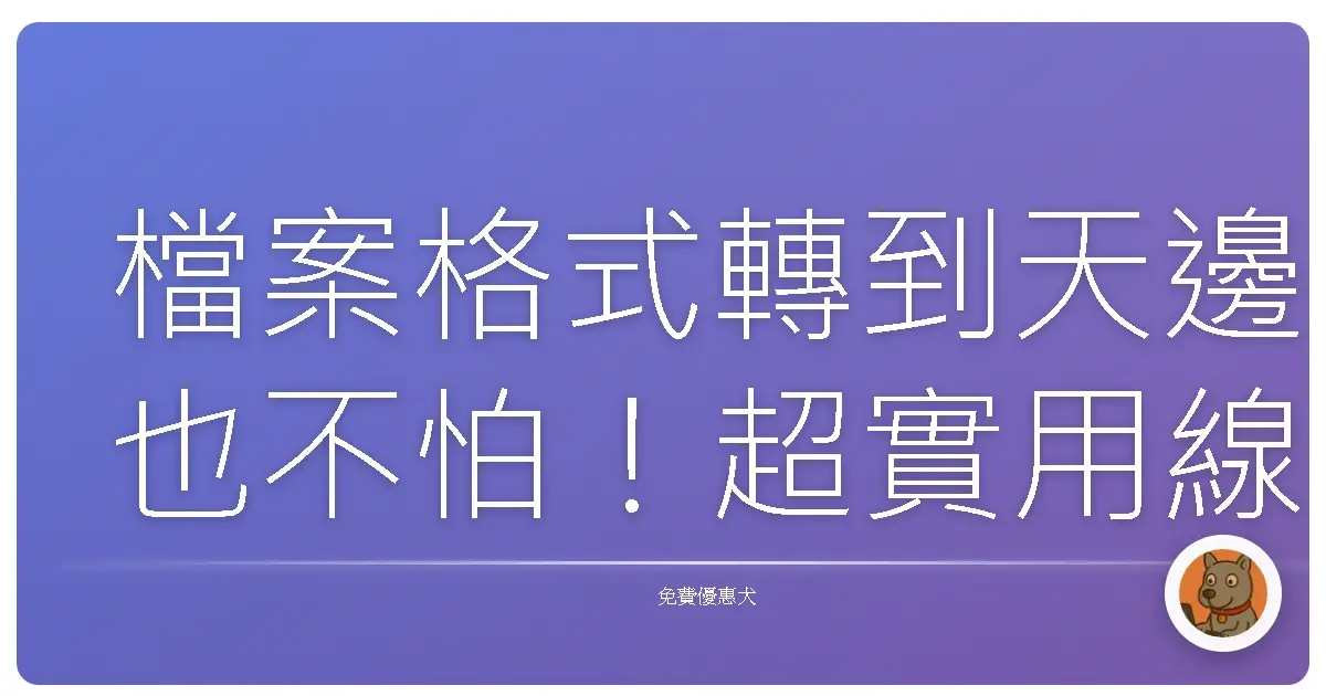 檔案格式轉到天邊也不怕!超實用線上免費轉換工具大公開