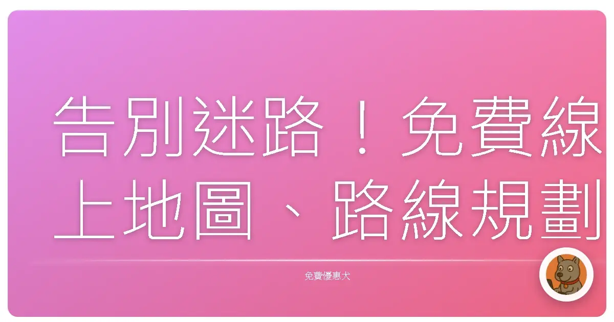 告別迷路!免費線上地圖、路線規劃工具,讓你走到哪玩到哪!