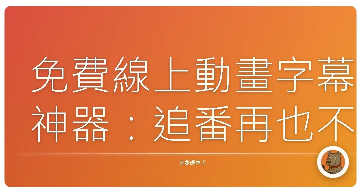 免費線上動畫字幕神器：追番再也不怕聽不懂啦！