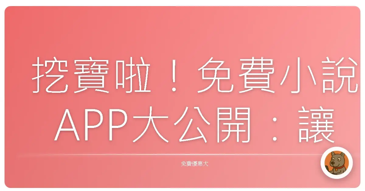 挖寶啦!免費小說APP大公開:讓你追劇追到天荒地老的秘密基地!