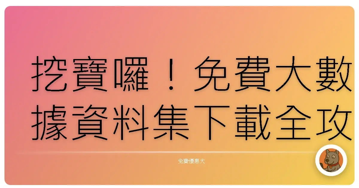 挖寶囉!免費大數據資料集下載全攻略,讓你資料分析功力更上一層樓!