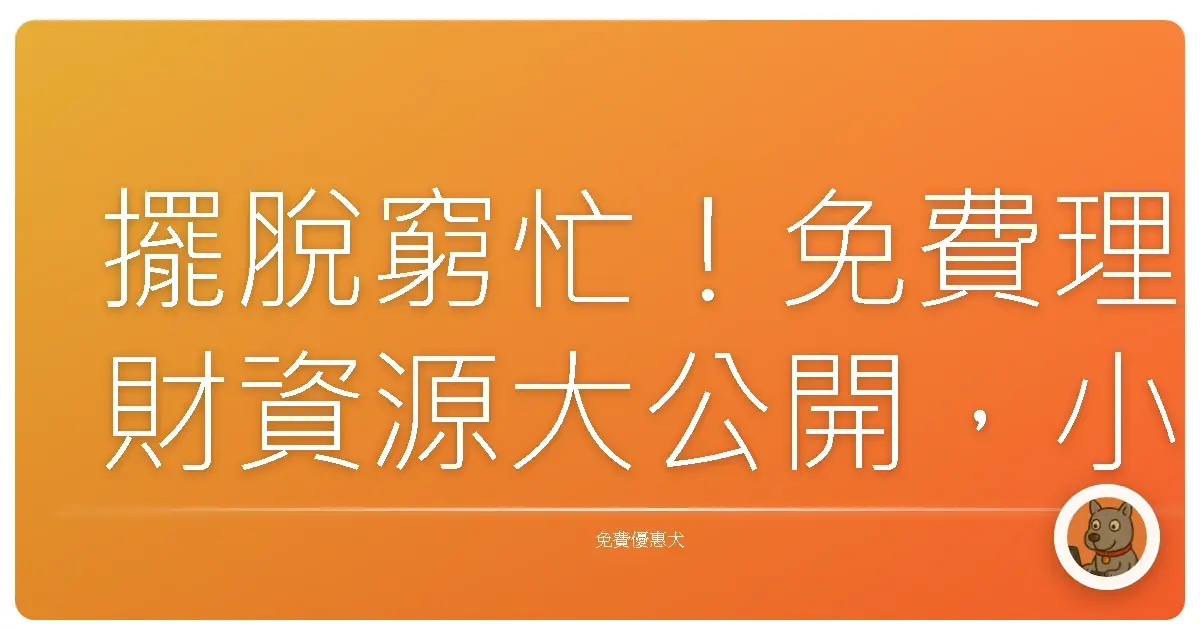 擺脫窮忙!免費理財資源大公開,小資族也能輕鬆變有錢!