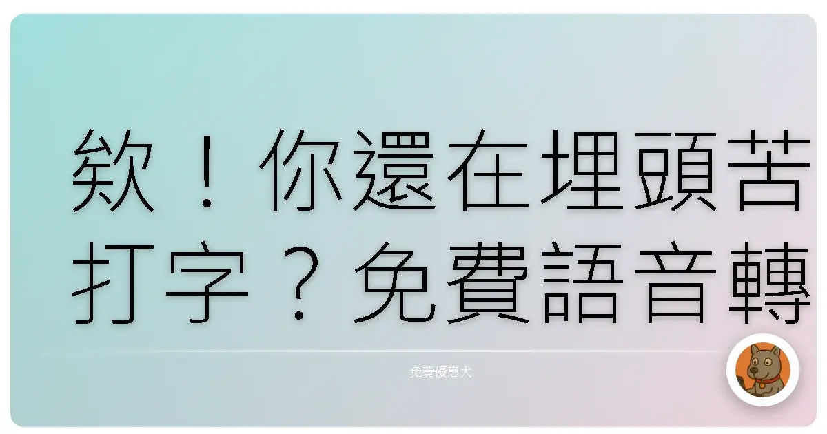 欸!你還在埋頭苦打字?免費語音轉文字工具讓你解放雙手啦!