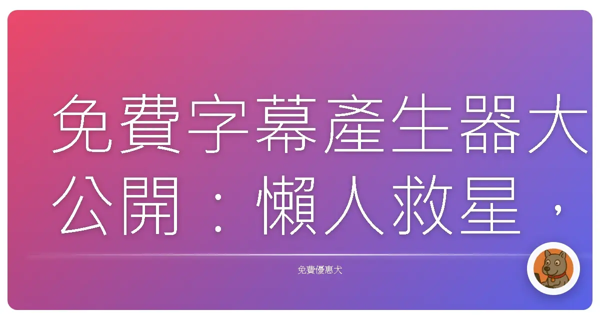 免費字幕產生器大公開:懶人救星,影片製作輕鬆上手!