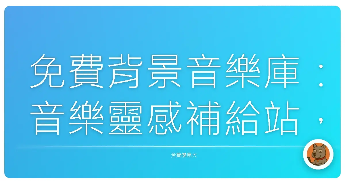 免費背景音樂庫:音樂靈感補給站,讓你的創作更有溫度!