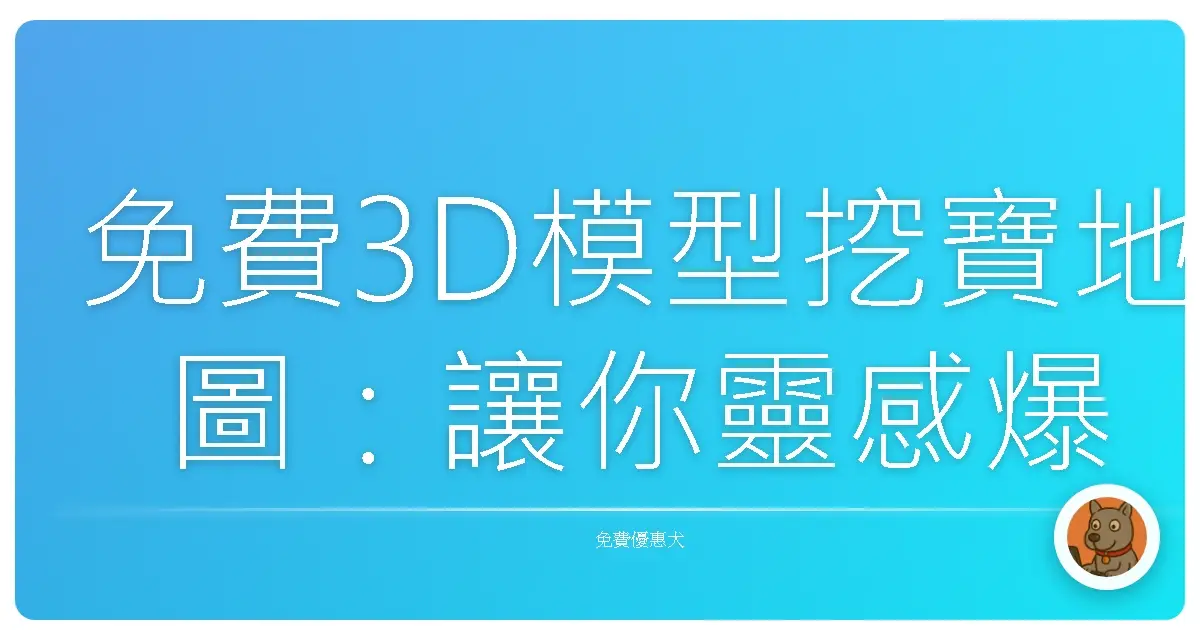 免費3D模型挖寶地圖:讓你靈感爆棚的秘密基地大公開!