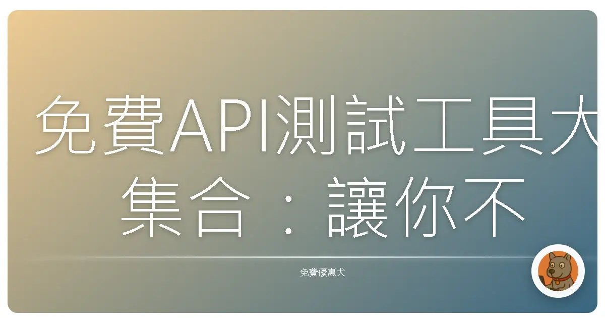 免費API測試工具大集合:讓你不再為了測試API 苦惱!