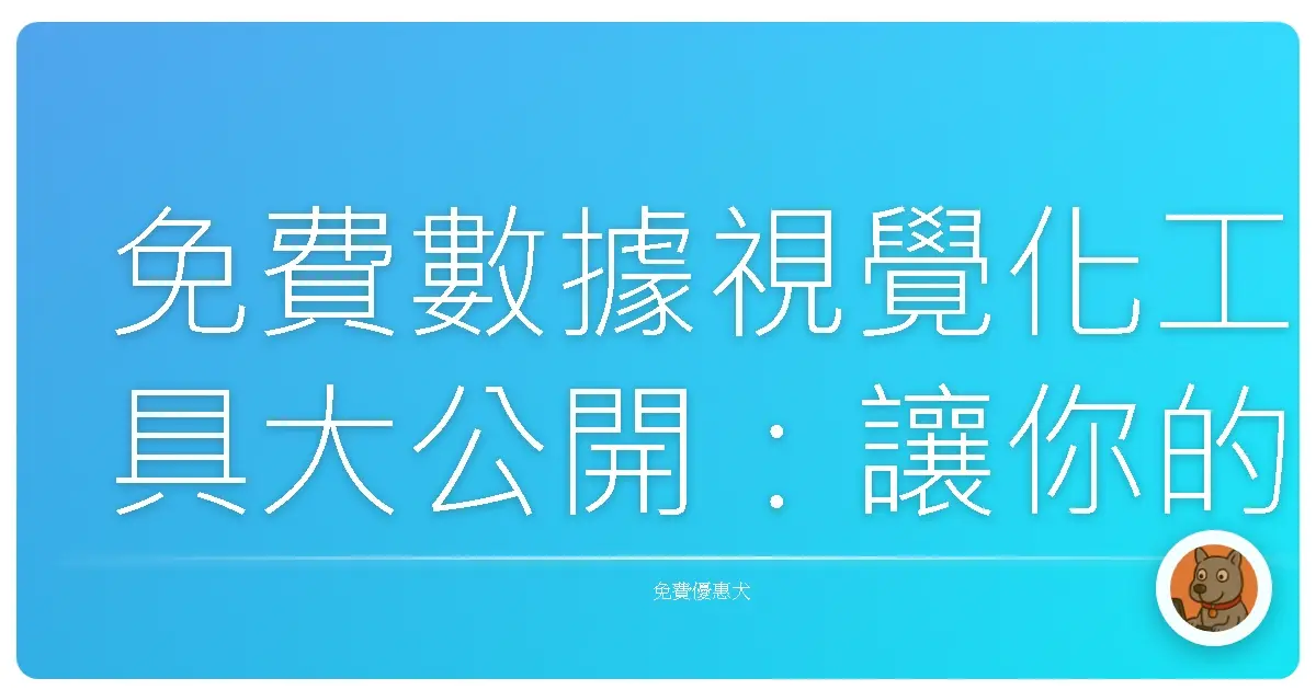 免費數據視覺化工具大公開:讓你的數據不只會說話,還能美到冒泡!