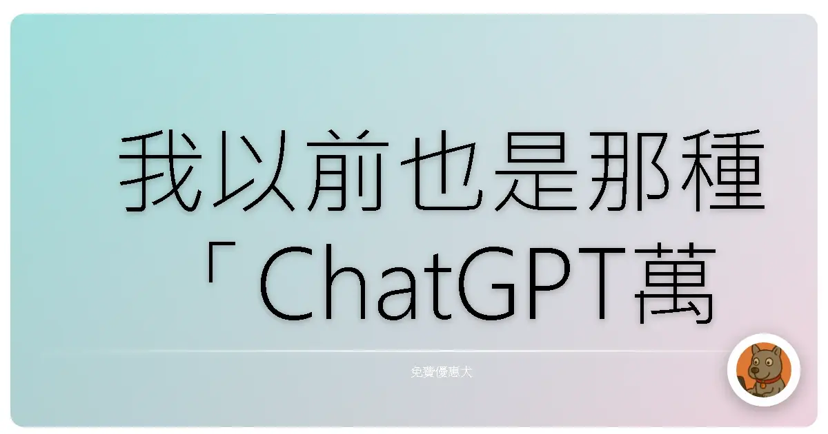 我以前也是那種「ChatGPT萬能說」的信徒