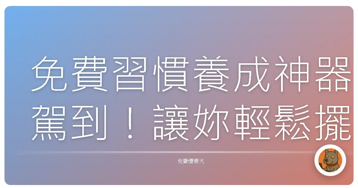 免費習慣養成神器駕到！讓妳輕鬆擺脫拖延癌，擁抱更好的自己！