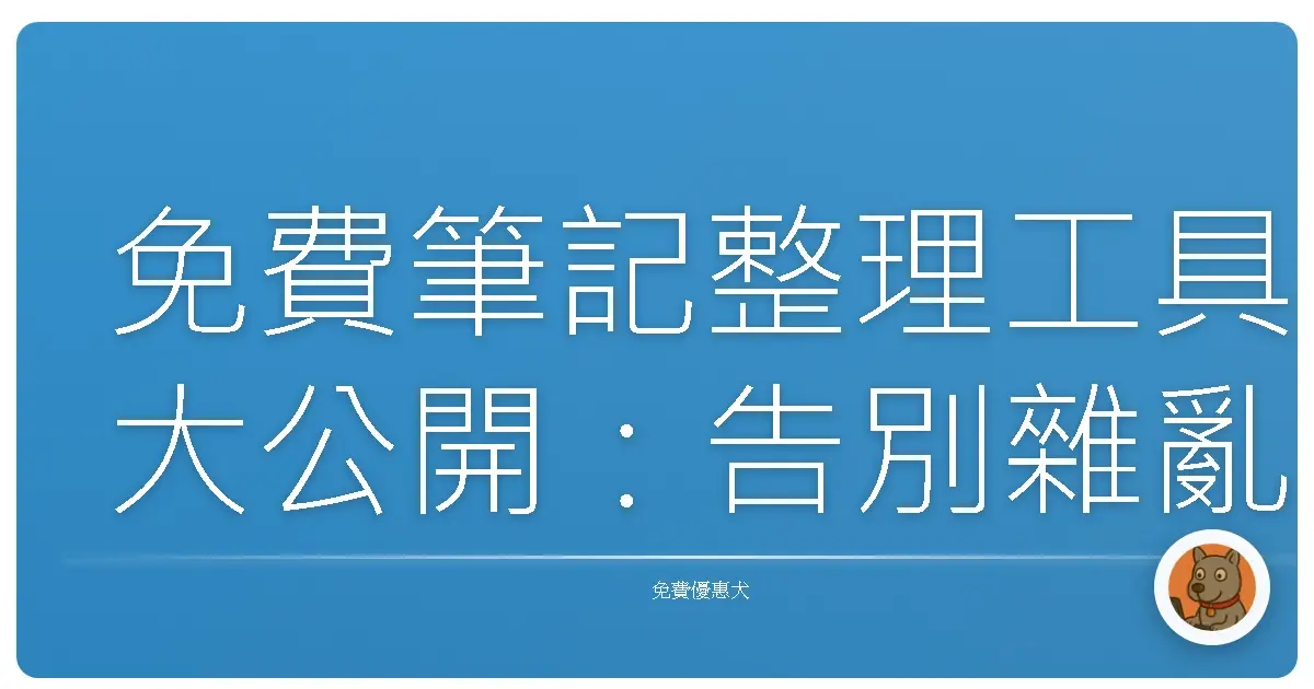 免費筆記整理工具大公開：告別雜亂無章，讓靈感自由飛翔！