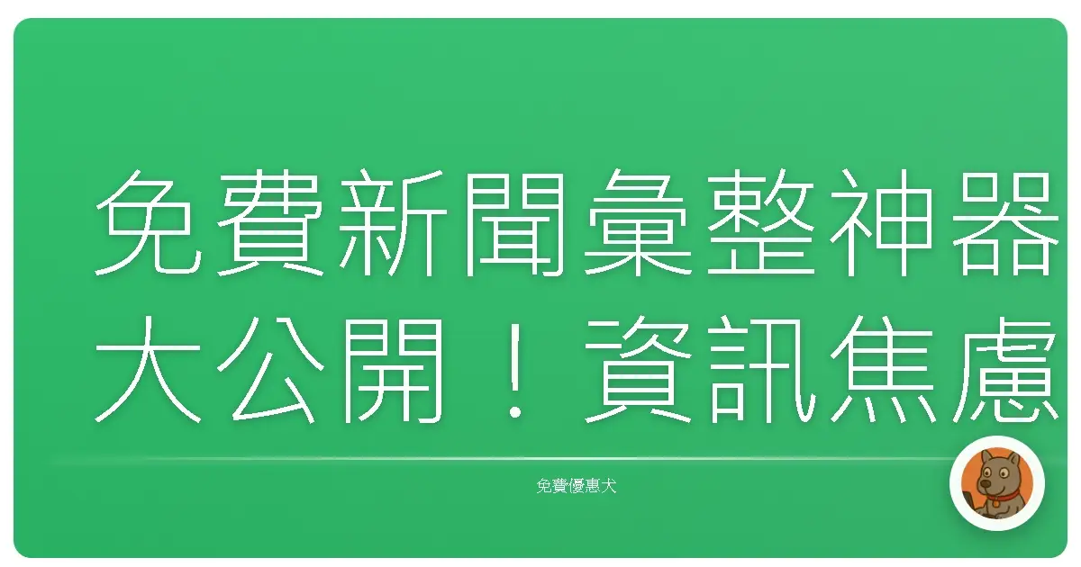免費新聞彙整神器大公開!資訊焦慮掰掰,輕鬆掌握大小事!