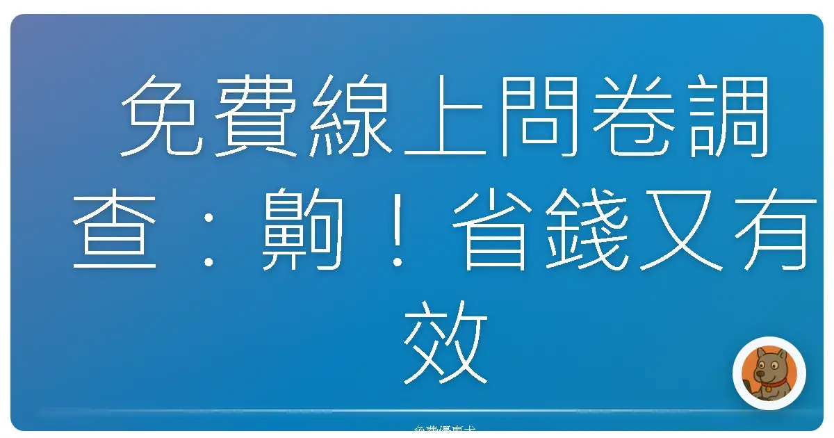 免費線上問卷調查:齁!省錢又有效,老闆都說讚啦!