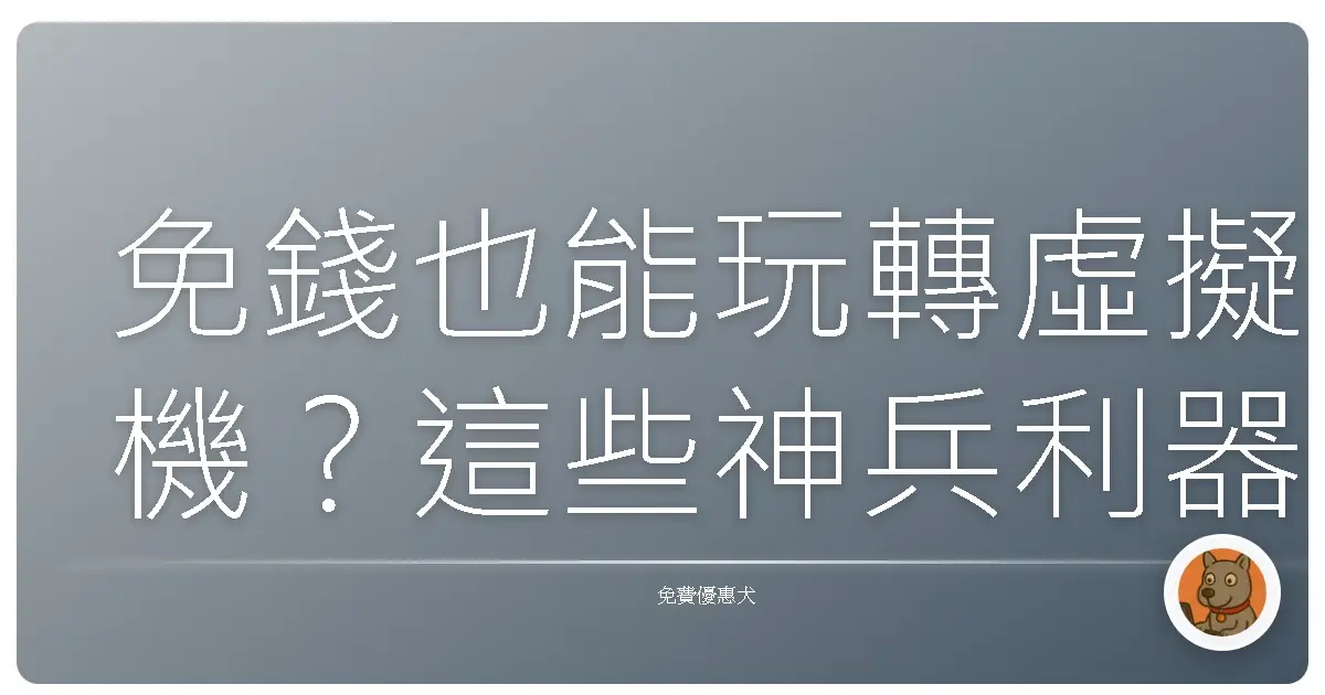 免錢也能玩轉虛擬機?這些神兵利器讓你省錢又好用!