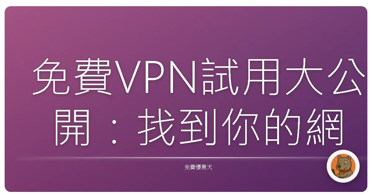 免費VPN試用大公開：找到你的網路安全守護神！
