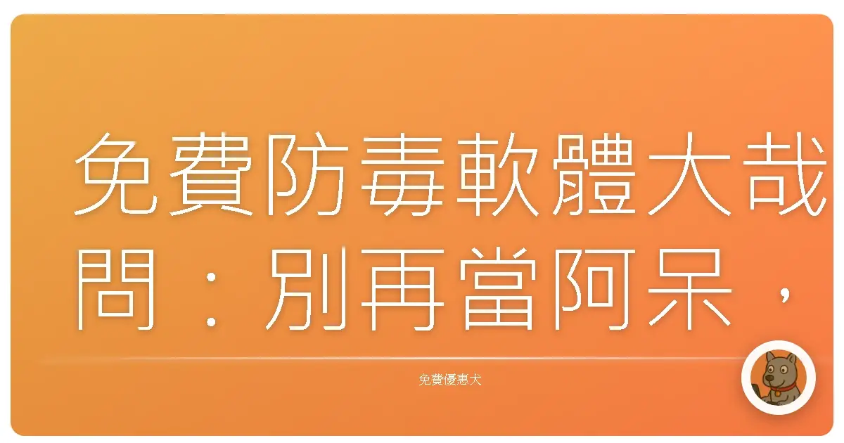 免費防毒軟體大哉問：別再當阿呆，保護你的寶貝電腦！