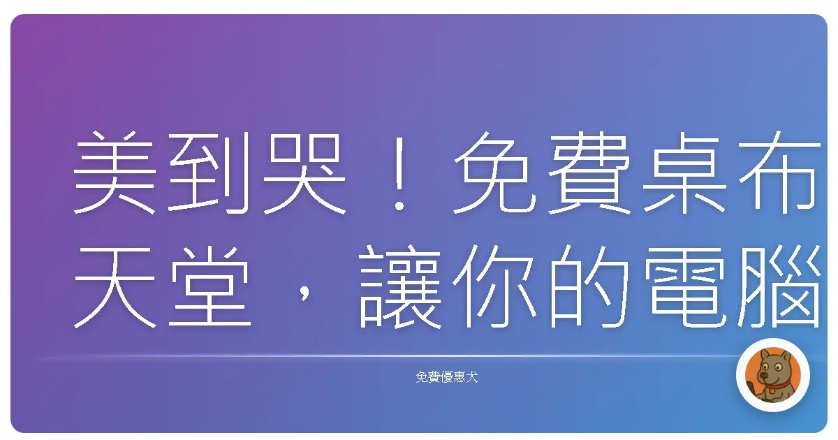 美到哭!免費桌布天堂,讓你的電腦手機美出新高度!