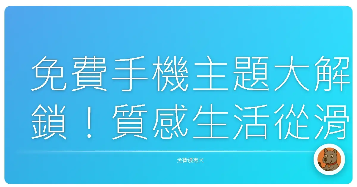 免費手機主題大解鎖!質感生活從滑開螢幕開始
