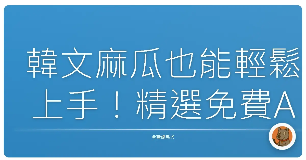 韓文麻瓜也能輕鬆上手!精選免費APP,讓你追劇、學歐巴歐膩腔調一把抓!