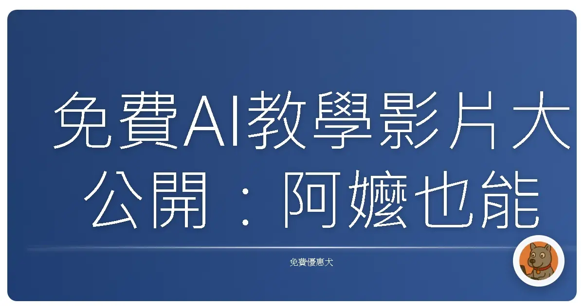 免費AI教學影片大公開：阿嬤也能學會，讓妳的人生直接開外掛！