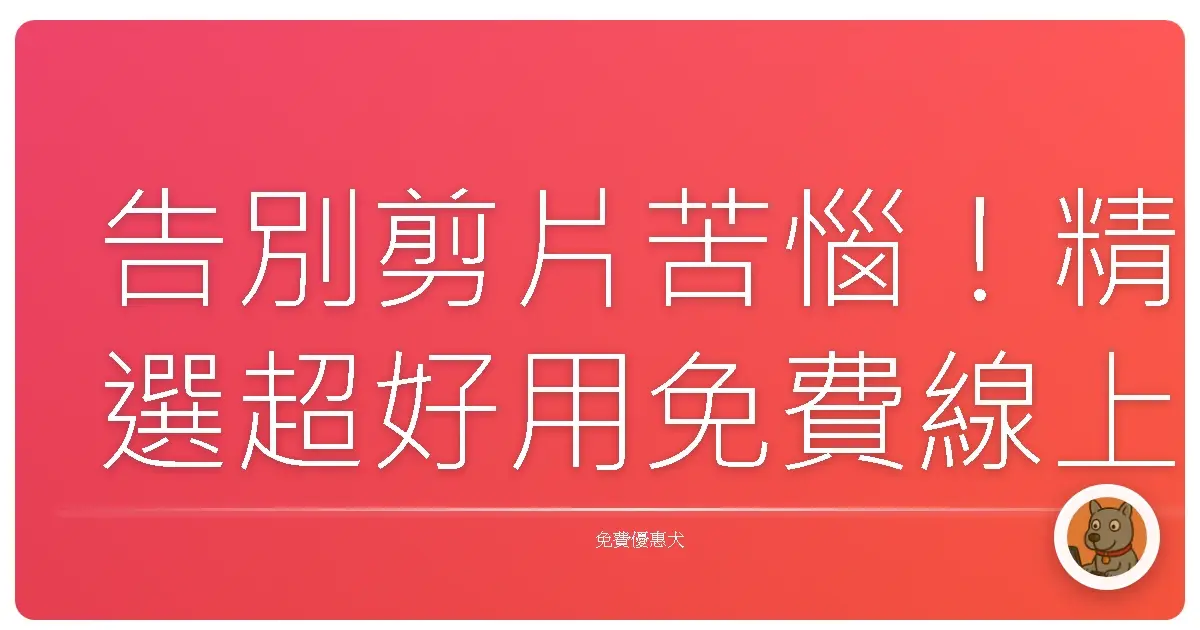 告別剪片苦惱！精選超好用免費線上影片剪輯工具，新手也能變大師！