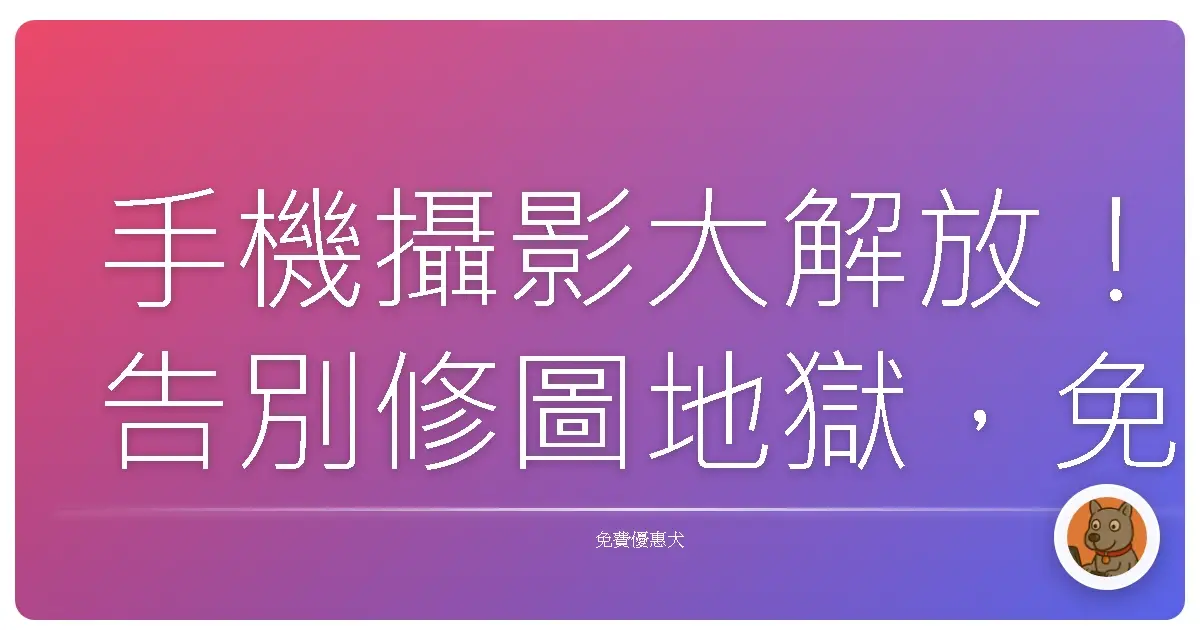 手機攝影大解放!告別修圖地獄,免費APP也能拍出網美照