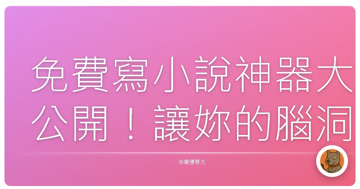 免費寫小說神器大公開！讓妳的腦洞變成閃閃發光的寶藏