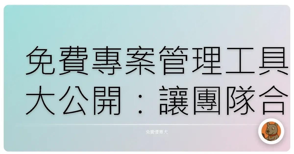 免費專案管理工具大公開：讓團隊合作像喝珍珠奶茶一樣順暢！
