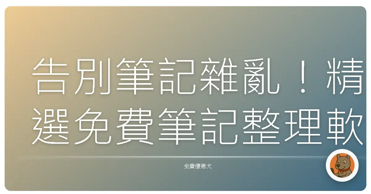 告別筆記雜亂！精選免費筆記整理軟體，讓你效率翻倍，靈感爆發！