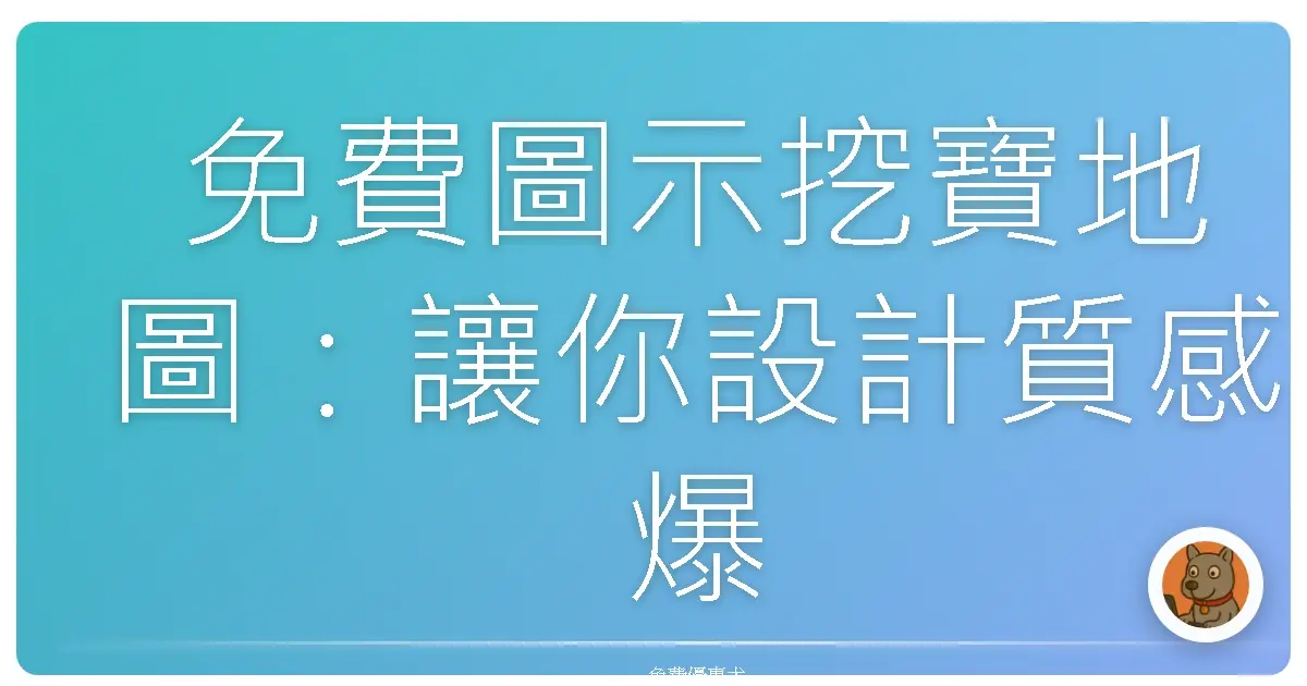 免費圖示挖寶地圖：讓你設計質感爆棚，還不用花錢！