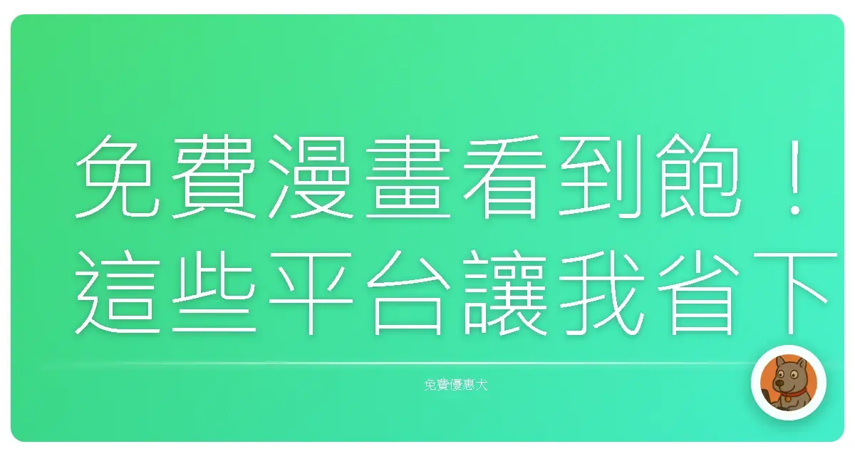 免費漫畫看到飽！這些平台讓我省下好多摳摳，追番追到天荒地老啦！