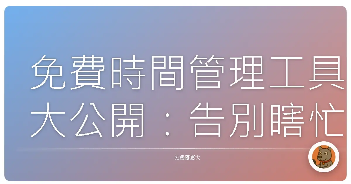 免費時間管理工具大公開：告別瞎忙，找回生活節奏！