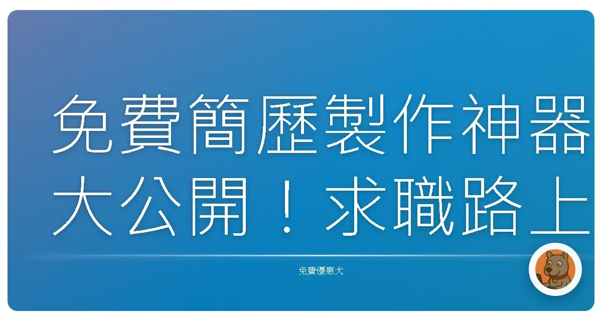 免費簡歷製作神器大公開！求職路上不踩雷，輕鬆打造夢幻履歷