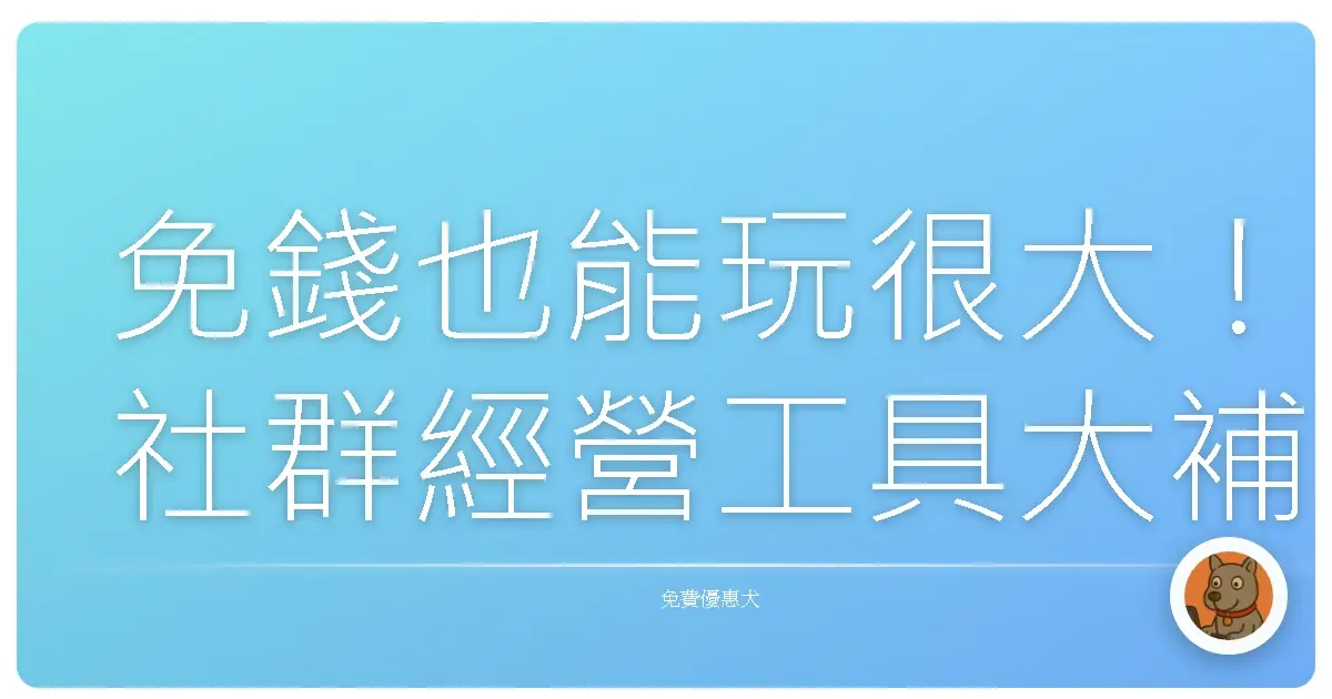 免錢也能玩很大！社群經營工具大補帖，小編私藏不藏私公開！