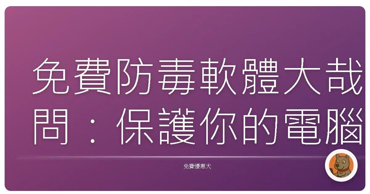 免費防毒軟體大哉問：保護你的電腦，不用花大錢啦！