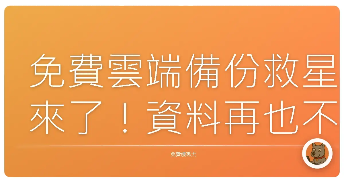免費雲端備份救星來了！資料再也不怕不見，歡樂備份去！