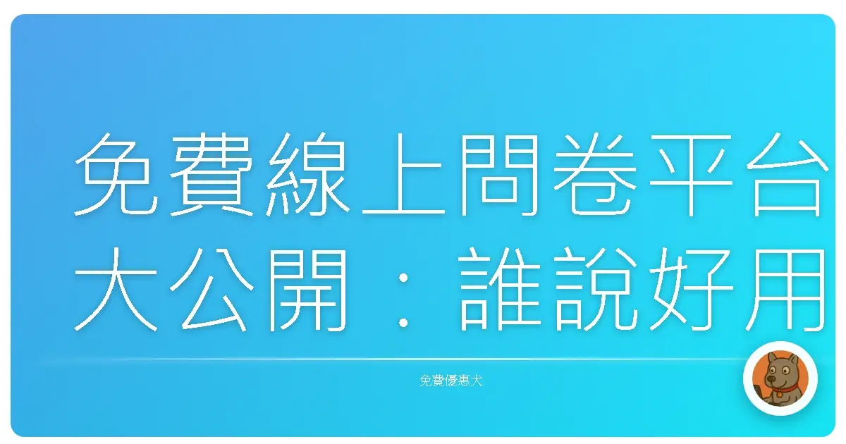 免費線上問卷平台大公開：誰說好用問卷一定燒錢？