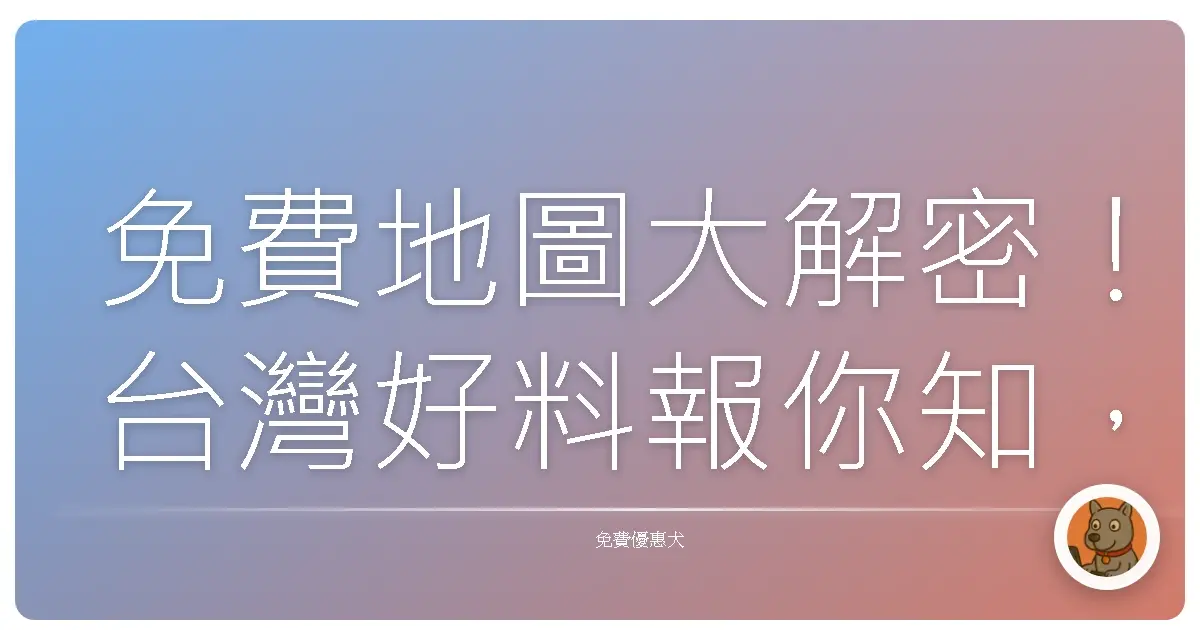 免費地圖大解密！台灣好料報你知，一起玩遍寶島！