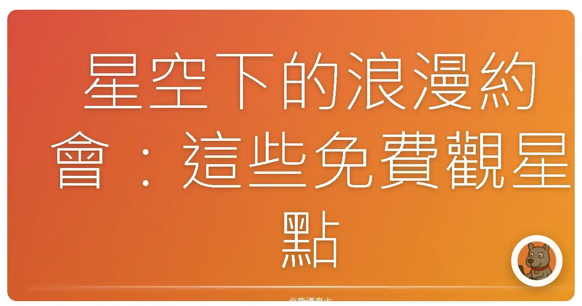 星空下的浪漫約會：這些免費觀星點，保證美到你哇哇叫！