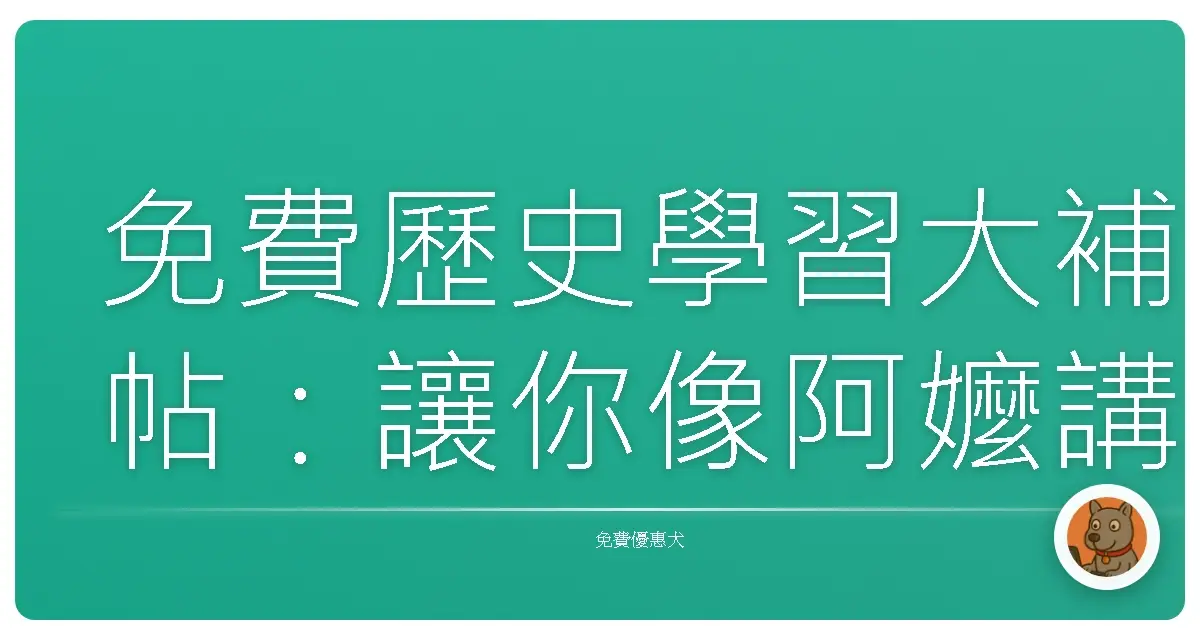 免費歷史學習大補帖：讓你像阿嬤講古一樣，輕鬆搞懂大小事！