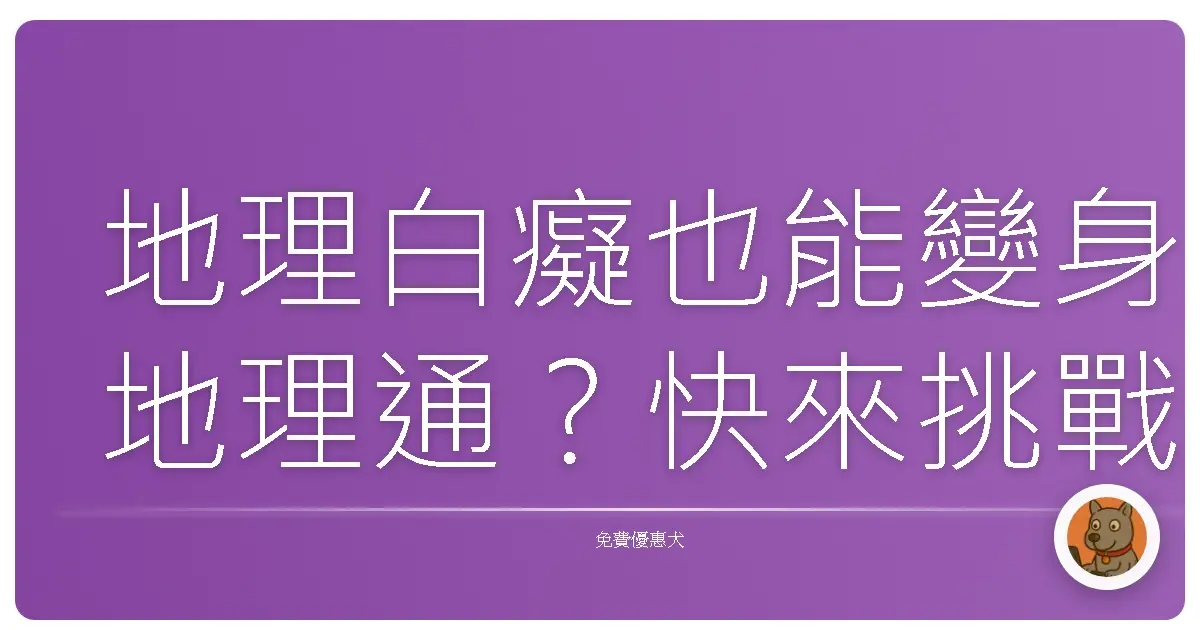 地理白癡也能變身地理通？快來挑戰這些超有趣的免費地理知識測驗網站！