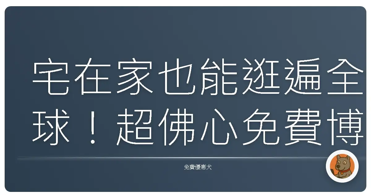 宅在家也能逛遍全球！超佛心免費博物館虛擬導覽大公開，保證妳一試就愛上！