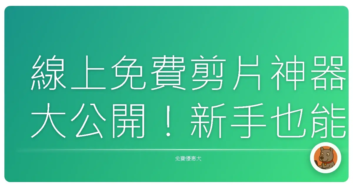 線上免費剪片神器大公開！新手也能變身剪輯大師