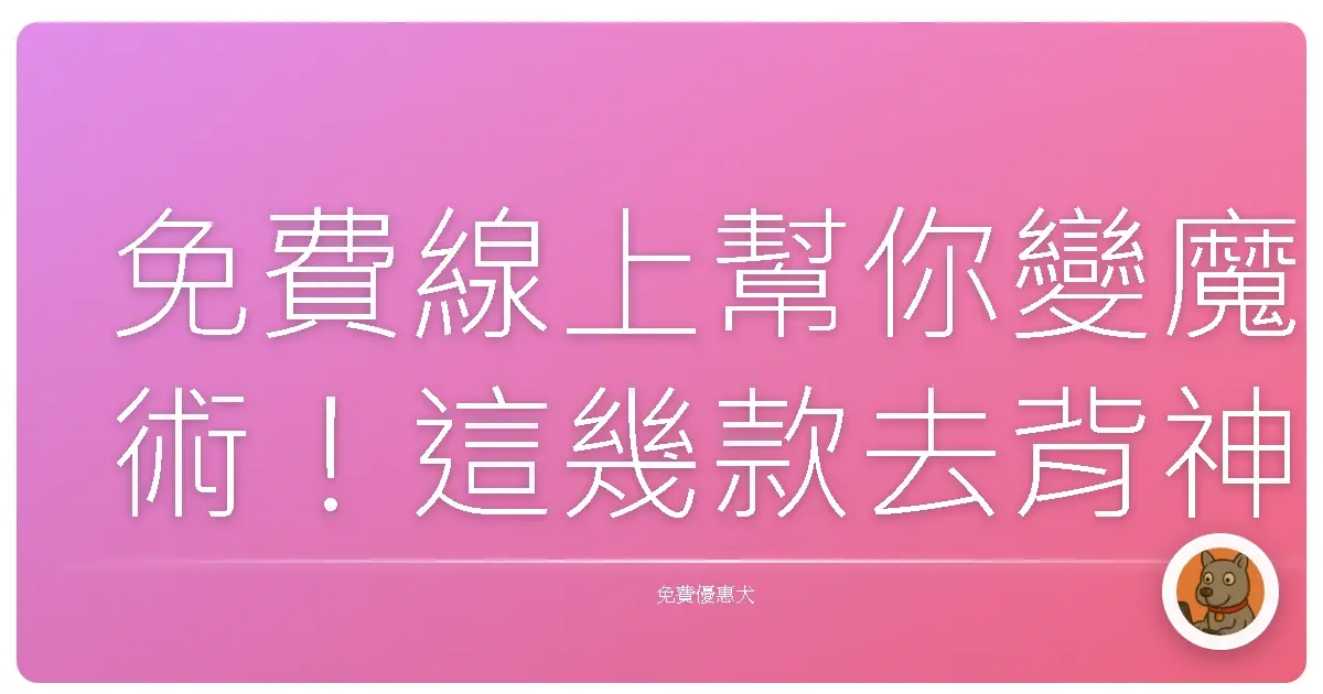 免費線上幫你變魔術！這幾款去背神器，一鍵搞定，美到朋友認不出！
