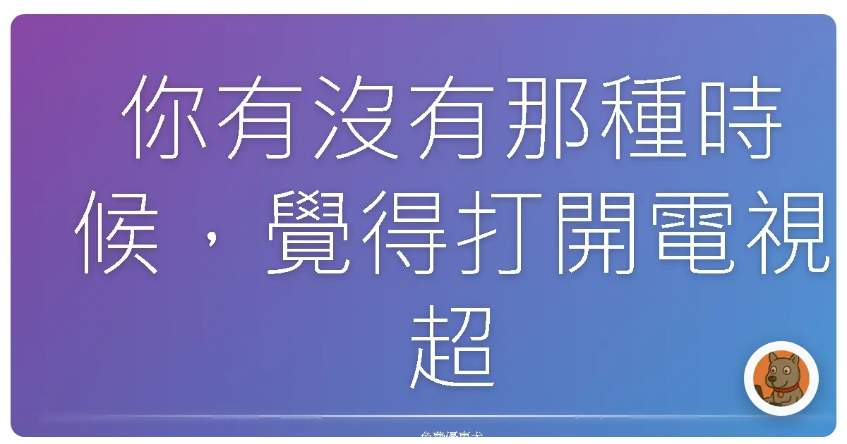 你有沒有那種時候，覺得打開電視超麻煩？