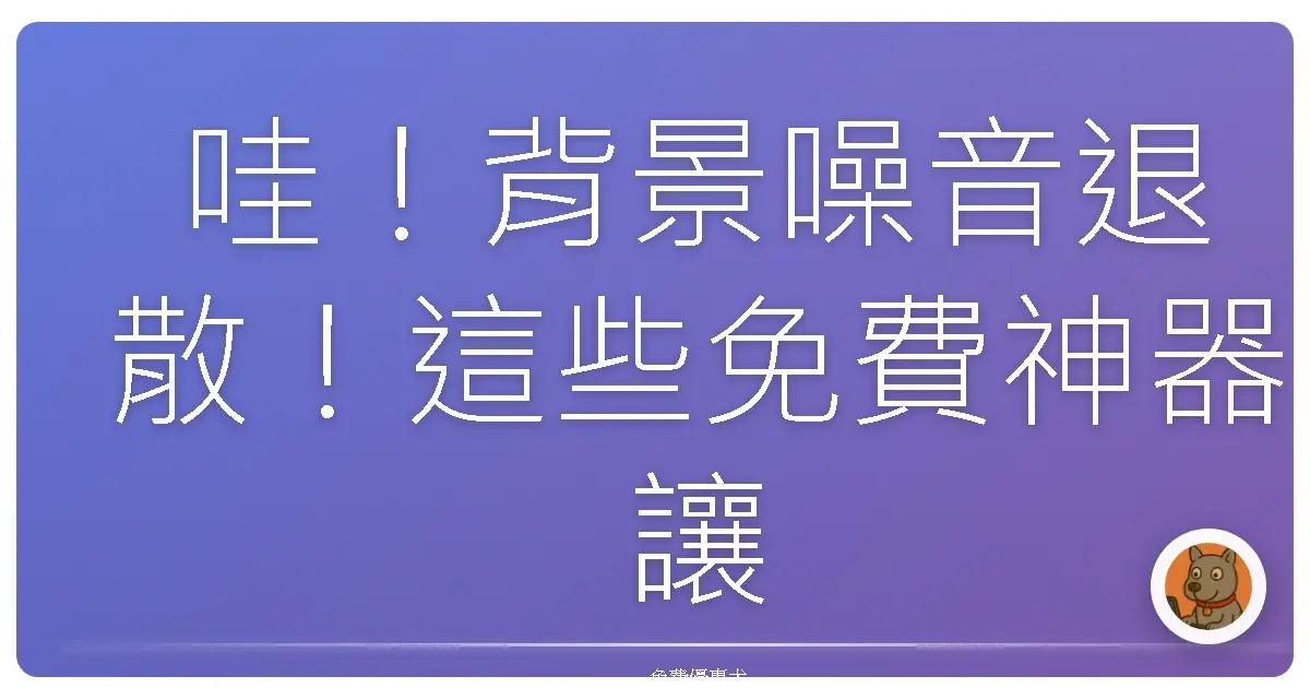 哇！背景噪音退散！這些免費神器讓你的音訊煥然一新！